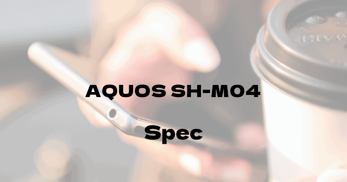 シャープ AQUOS SH-M04 （SIMフリー）の基本スペック