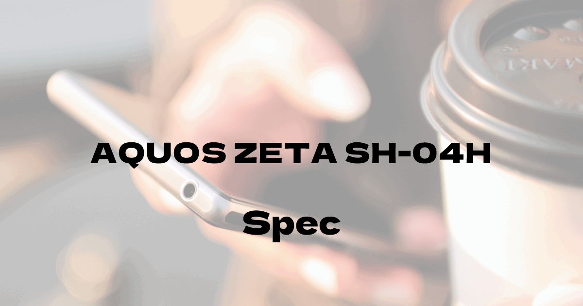 シャープ AQUOS ZETA SH-04H （ドコモ）の基本スペック