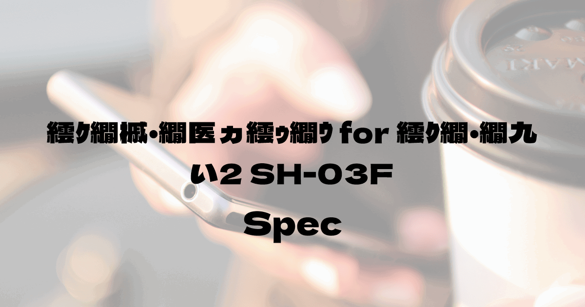 シャープ スマートフォン for ジュニア2 SH-03F （ドコモ）の基本スペック