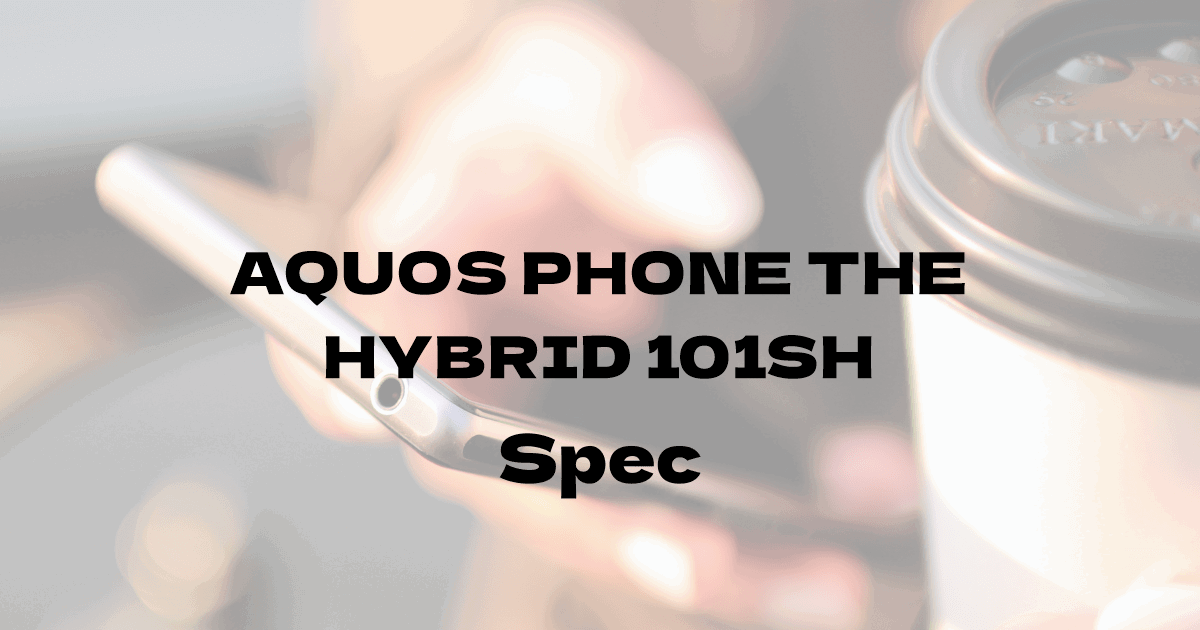 シャープ AQUOS PHONE THE HYBRID 101SH （ソフトバンク）の基本スペック